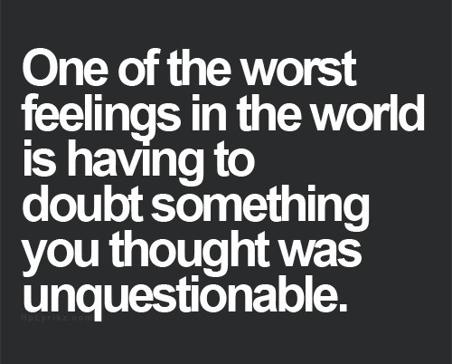 One-Of-The-Worst-Feelongs-In-The-World-Is-Having-To-Doubt-Something-You-Thought-Was-Unquestionable